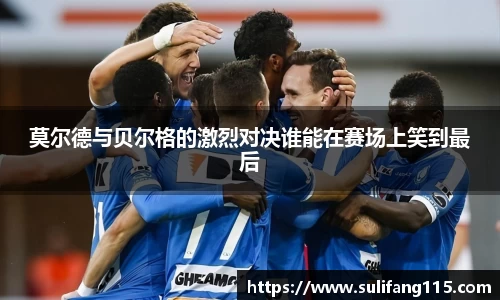莫尔德与贝尔格的激烈对决谁能在赛场上笑到最后