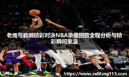 老鹰与鹈鹕精彩对决NBA录像回放全程分析与精彩瞬间重温