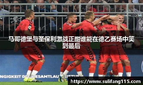 马哥德堡与圣保利激战正酣谁能在德乙赛场中笑到最后